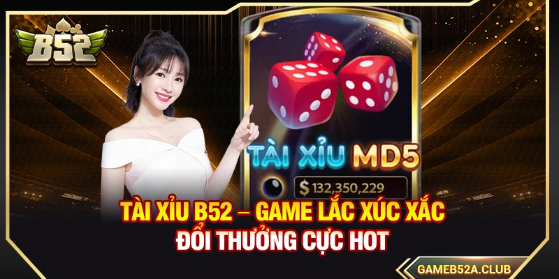 Tài Xỉu B52 – Game Lắc Xúc Xắc Đổi Thưởng Cực Hot