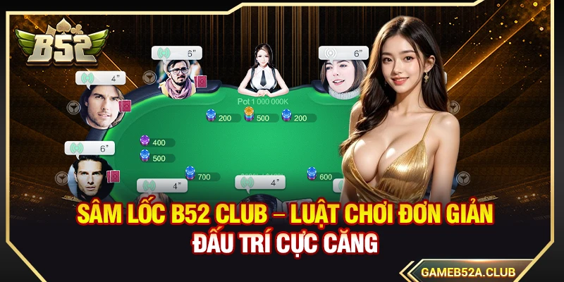 Sâm Lốc B52 Club – Luật Chơi Đơn Giản Đấu Trí Cực Căng