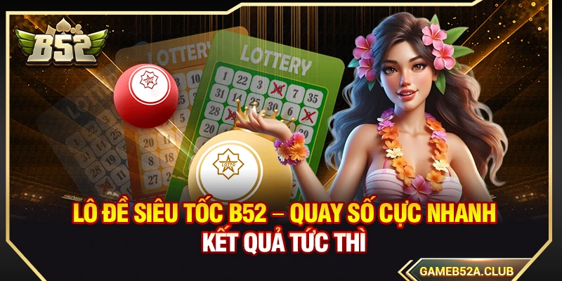 Lô Đề Siêu Tốc B52 – Quay Số Cực Nhanh Kết Quả Tức Thì