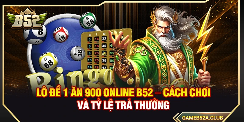 Lô Đề 1 Ăn 900 B52 – Cách Chơi Và Tỷ Lệ Trả Thưởng